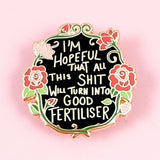 I'm Hopeful That All This Shit Will Turn Into Good Fertiliser Lapel Pin