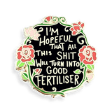 I'm Hopeful That All This Shit Will Turn Into Good Fertiliser Lapel Pin